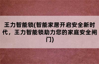 王力智能锁(智能家居开启安全新时代，王力智能锁助力您的家庭安全闸门)