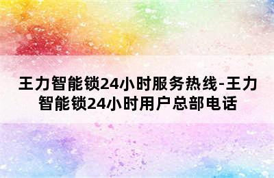 王力智能锁24小时服务热线-王力智能锁24小时用户总部电话