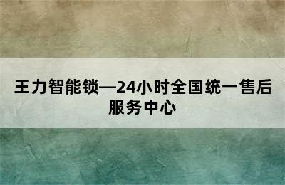 王力智能锁—24小时全国统一售后服务中心