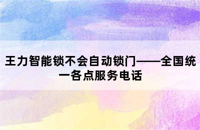 王力智能锁不会自动锁门——全国统一各点服务电话