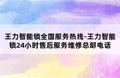 王力智能锁全国服务热线-王力智能锁24小时售后服务维修总部电话