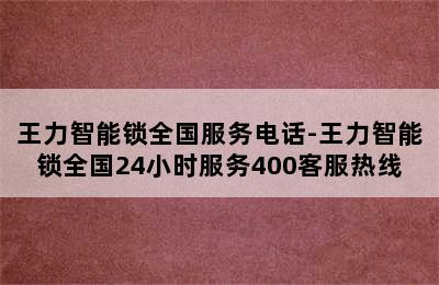 王力智能锁全国服务电话-王力智能锁全国24小时服务400客服热线