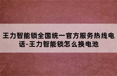 王力智能锁全国统一官方服务热线电话-王力智能锁怎么换电池