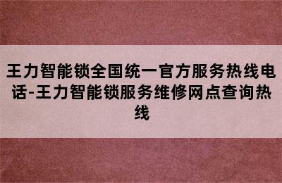 王力智能锁全国统一官方服务热线电话-王力智能锁服务维修网点查询热线