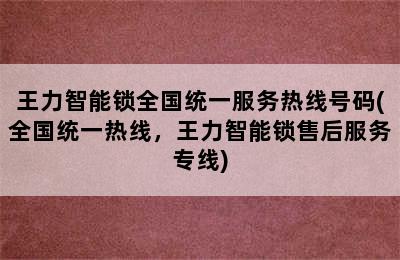 王力智能锁全国统一服务热线号码(全国统一热线，王力智能锁售后服务专线)