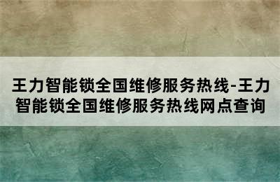 王力智能锁全国维修服务热线-王力智能锁全国维修服务热线网点查询