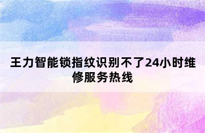 王力智能锁指纹识别不了24小时维修服务热线