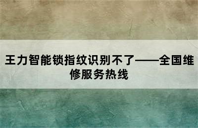 王力智能锁指纹识别不了——全国维修服务热线