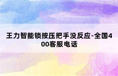 王力智能锁按压把手没反应-全国400客服电话