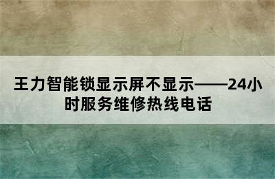 王力智能锁显示屏不显示——24小时服务维修热线电话