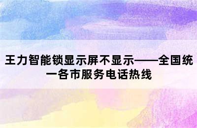 王力智能锁显示屏不显示——全国统一各市服务电话热线