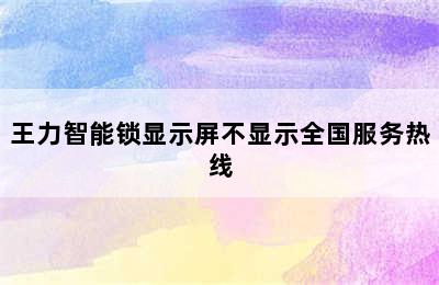 王力智能锁显示屏不显示全国服务热线