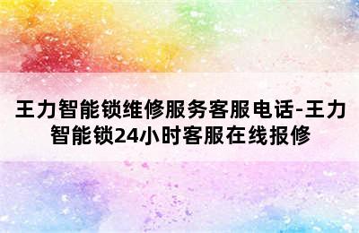 王力智能锁维修服务客服电话-王力智能锁24小时客服在线报修