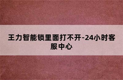 王力智能锁里面打不开-24小时客服中心