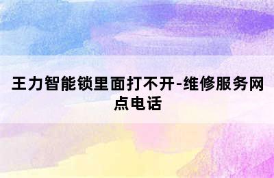 王力智能锁里面打不开-维修服务网点电话