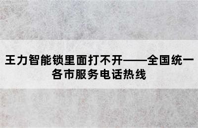 王力智能锁里面打不开——全国统一各市服务电话热线