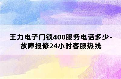 王力电子门锁400服务电话多少-故障报修24小时客服热线