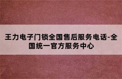 王力电子门锁全国售后服务电话-全国统一官方服务中心