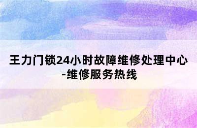 王力门锁24小时故障维修处理中心-维修服务热线