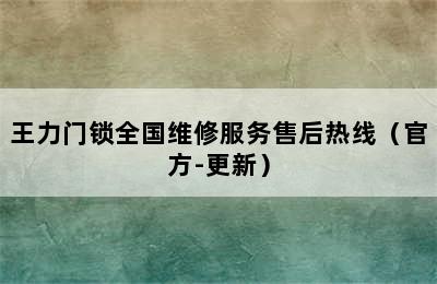 王力门锁全国维修服务售后热线（官方-更新）