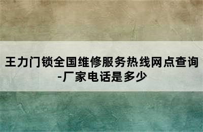 王力门锁全国维修服务热线网点查询-厂家电话是多少