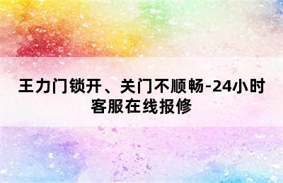 王力门锁开、关门不顺畅-24小时客服在线报修