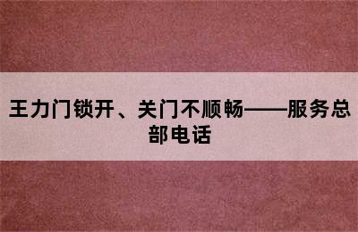 王力门锁开、关门不顺畅——服务总部电话