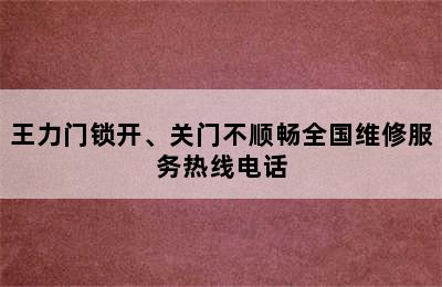 王力门锁开、关门不顺畅全国维修服务热线电话