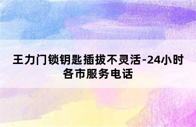 王力门锁钥匙插拔不灵活-24小时各市服务电话