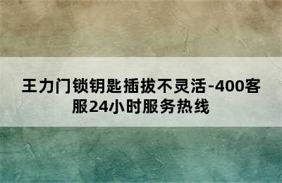 王力门锁钥匙插拔不灵活-400客服24小时服务热线