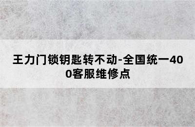 王力门锁钥匙转不动-全国统一400客服维修点