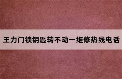 王力门锁钥匙转不动一维修热线电话