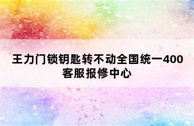 王力门锁钥匙转不动全国统一400客服报修中心