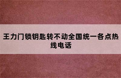 王力门锁钥匙转不动全国统一各点热线电话