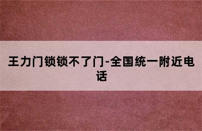 王力门锁锁不了门-全国统一附近电话