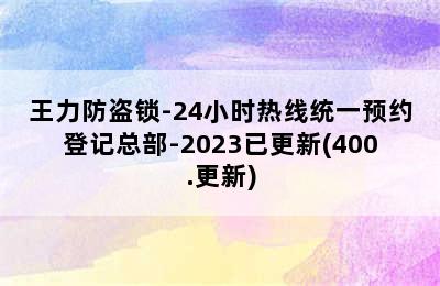 王力防盗锁-24小时热线统一预约登记总部-2023已更新(400.更新)