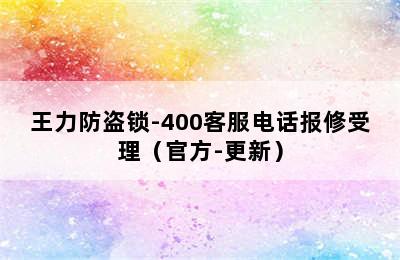 王力防盗锁-400客服电话报修受理（官方-更新）