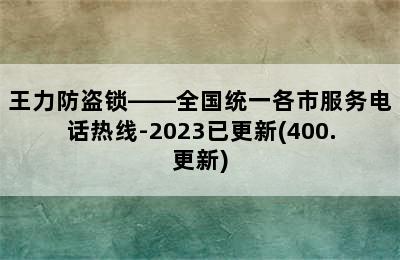 王力防盗锁——全国统一各市服务电话热线-2023已更新(400.更新)