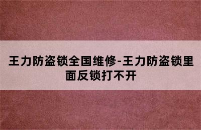 王力防盗锁全国维修-王力防盗锁里面反锁打不开