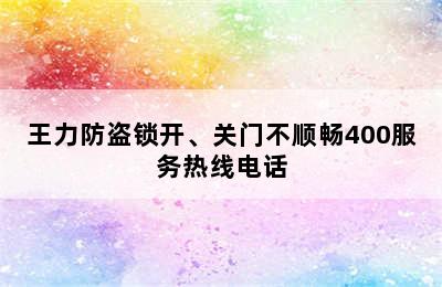 王力防盗锁开、关门不顺畅400服务热线电话