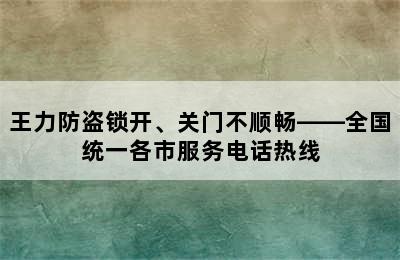 王力防盗锁开、关门不顺畅——全国统一各市服务电话热线