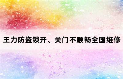 王力防盗锁开、关门不顺畅全国维修