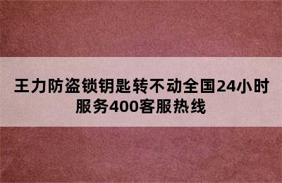 王力防盗锁钥匙转不动全国24小时服务400客服热线