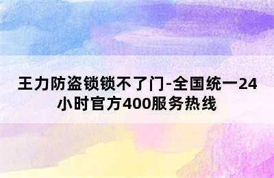 王力防盗锁锁不了门-全国统一24小时官方400服务热线