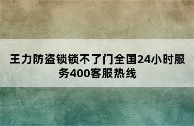 王力防盗锁锁不了门全国24小时服务400客服热线