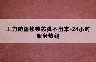 王力防盗锁锁芯弹不出来-24小时服务热线