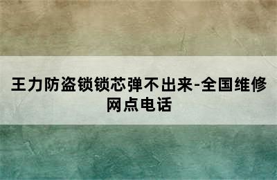 王力防盗锁锁芯弹不出来-全国维修网点电话