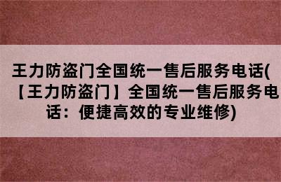 王力防盗门全国统一售后服务电话(【王力防盗门】全国统一售后服务电话：便捷高效的专业维修)