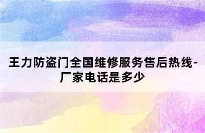 王力防盗门全国维修服务售后热线-厂家电话是多少