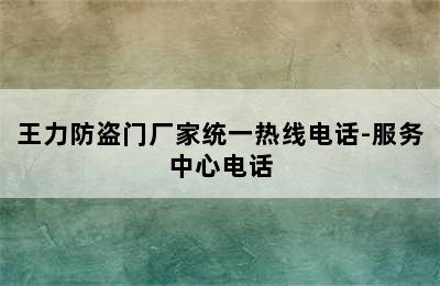 王力防盗门厂家统一热线电话-服务中心电话